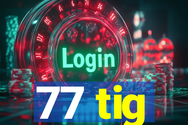 77 tig